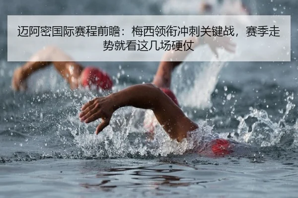 迈阿密国际赛程前瞻：梅西领衔冲刺关键战，赛季走势就看这几场硬仗
